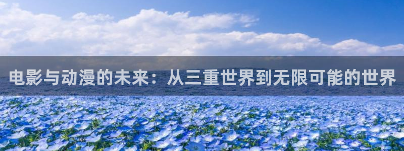 旧里番 动漫：电影与动漫的未来：从三重世界到无限可能的世界