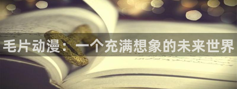 里番新番：毛片动漫：一个充满想象的未来世界