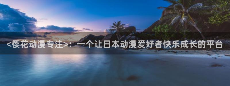 里番动漫电影网：<樱花动漫专注>：一个让日本动漫爱好者快乐成长的平台