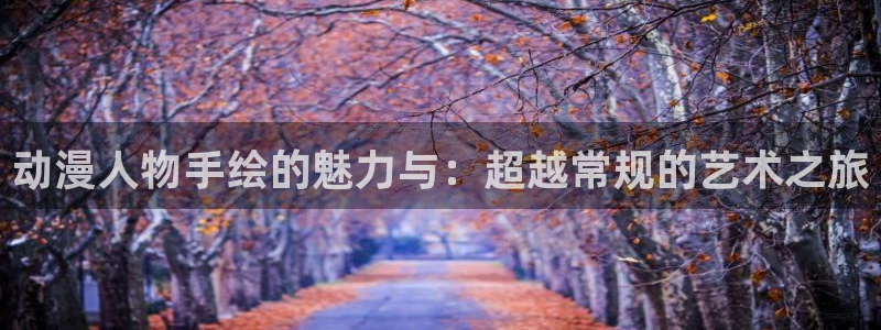 里番动漫介绍：动漫人物手绘的魅力与：超越常规的艺术之旅