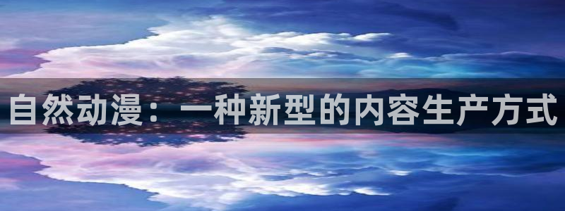 里番动漫在线观看免费：自然动漫：一种新型的内容生产方式