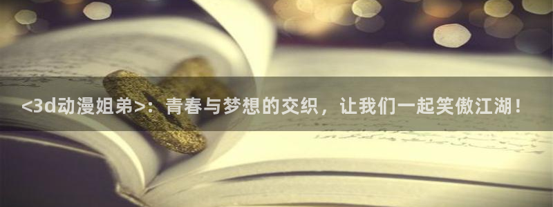 动画片里番：<3d动漫姐弟>：青春与梦想的交织，让我们一起笑傲江湖！