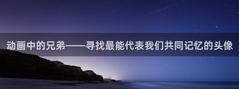 动漫里番下载：动画中的兄弟——寻找最能代表我们共同记忆的头像