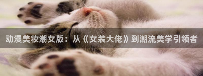 3d 里番动漫在线观看：动漫美妆潮女版：从《女装大佬》到潮流美学引领者