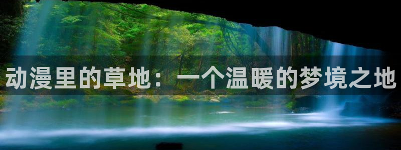 里番本子漫画库：动漫里的草地：一个温暖的梦境之地