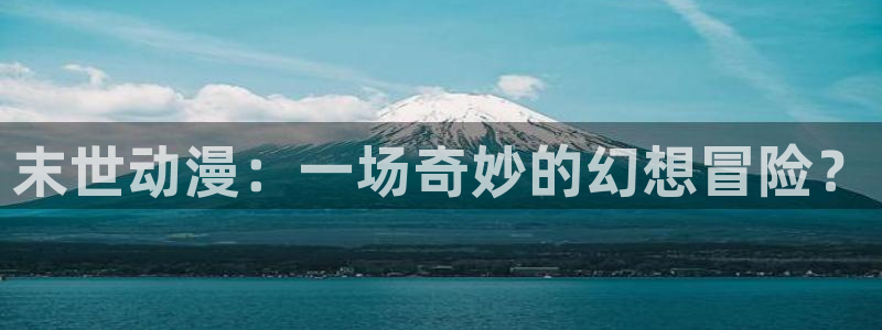acg动漫里番：末世动漫：一场奇妙的幻想冒险？